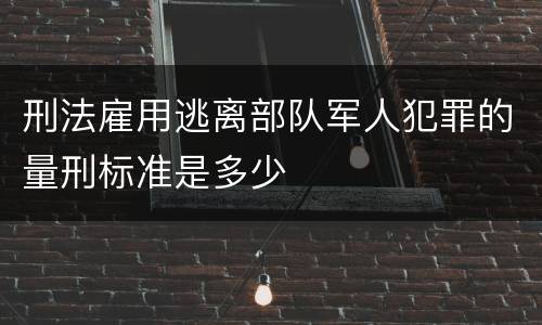 刑法雇用逃离部队军人犯罪的量刑标准是多少