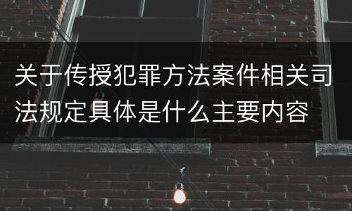 关于传授犯罪方法案件相关司法规定具体是什么主要内容
