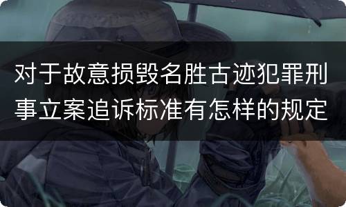对于故意损毁名胜古迹犯罪刑事立案追诉标准有怎样的规定