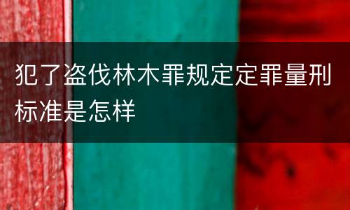 犯了盗伐林木罪规定定罪量刑标准是怎样
