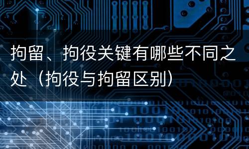 拘留、拘役关键有哪些不同之处（拘役与拘留区别）