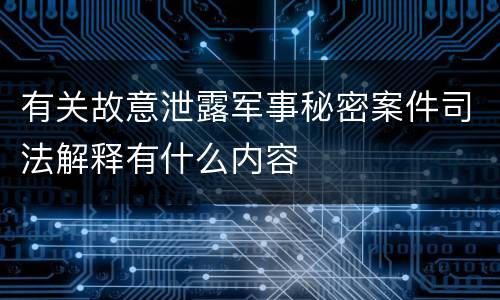 有关故意泄露军事秘密案件司法解释有什么内容