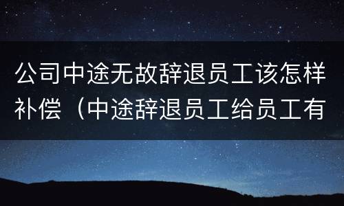 公司中途无故辞退员工该怎样补偿（中途辞退员工给员工有什么样的补偿）