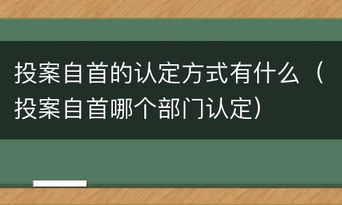 投案自首的认定方式有什么（投案自首哪个部门认定）