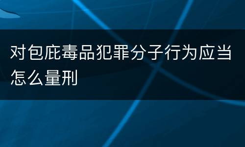 对包庇毒品犯罪分子行为应当怎么量刑