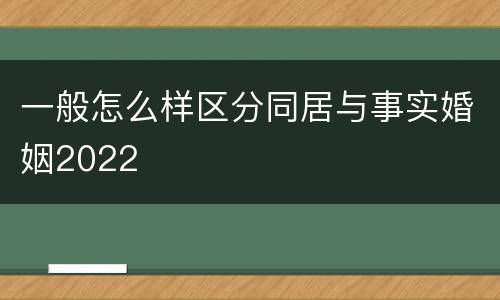 一般怎么样区分同居与事实婚姻2022