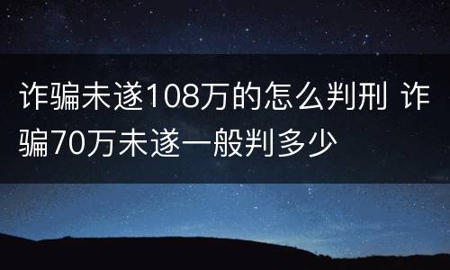 诈骗未遂108万的怎么判刑 诈骗70万未遂一般判多少