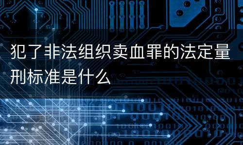 犯了非法组织卖血罪的法定量刑标准是什么