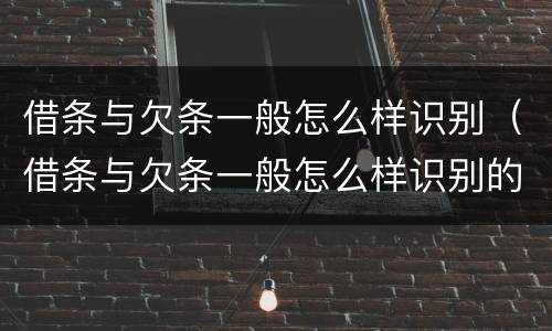 借条与欠条一般怎么样识别（借条与欠条一般怎么样识别的）