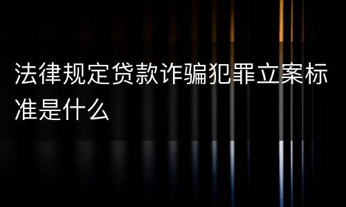 法律规定贷款诈骗犯罪立案标准是什么