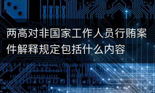 两高对非国家工作人员行贿案件解释规定包括什么内容