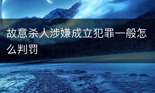 故意杀人涉嫌成立犯罪一般怎么判罚