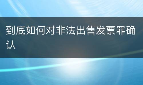 到底如何对非法出售发票罪确认