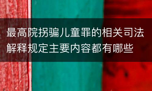 最高院拐骗儿童罪的相关司法解释规定主要内容都有哪些