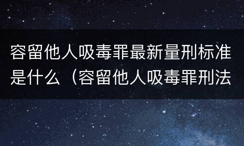 容留他人吸毒罪最新量刑标准是什么（容留他人吸毒罪刑法多少条）