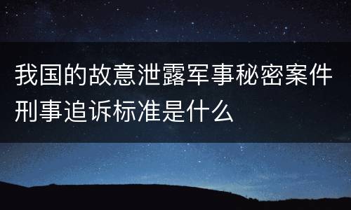 我国的故意泄露军事秘密案件刑事追诉标准是什么