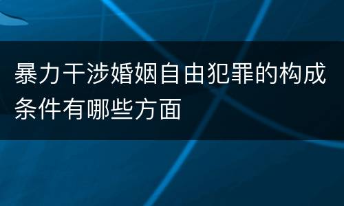 暴力干涉婚姻自由犯罪的构成条件有哪些方面