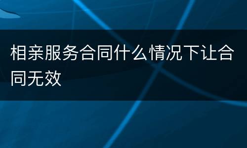 相亲服务合同什么情况下让合同无效