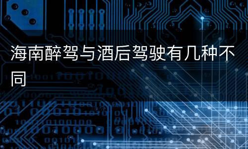 海南醉驾与酒后驾驶有几种不同