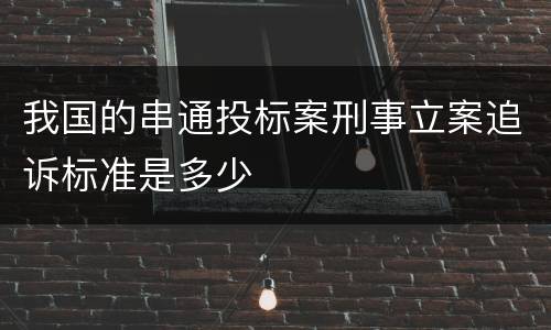我国的串通投标案刑事立案追诉标准是多少