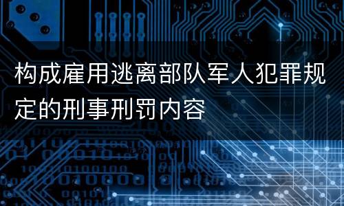 构成雇用逃离部队军人犯罪规定的刑事刑罚内容