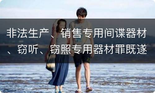 非法生产、销售专用间谍器材、窃听、窃照专用器材罪既遂如何处罚