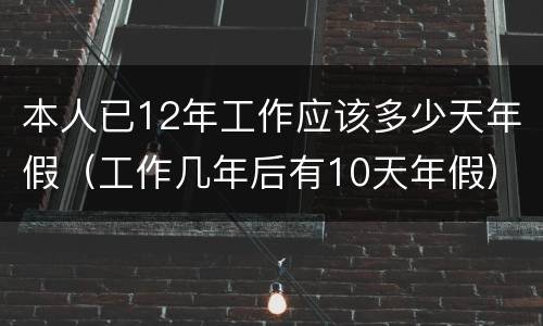 本人已12年工作应该多少天年假（工作几年后有10天年假）