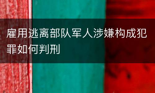雇用逃离部队军人涉嫌构成犯罪如何判刑