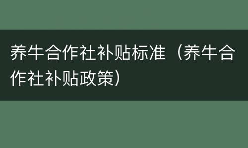 养牛合作社补贴标准（养牛合作社补贴政策）
