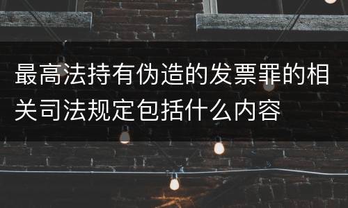 最高法持有伪造的发票罪的相关司法规定包括什么内容