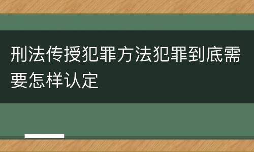 刑法传授犯罪方法犯罪到底需要怎样认定