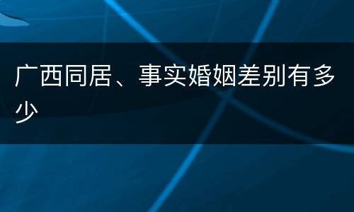 广西同居、事实婚姻差别有多少