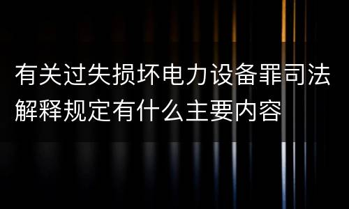 有关过失损坏电力设备罪司法解释规定有什么主要内容