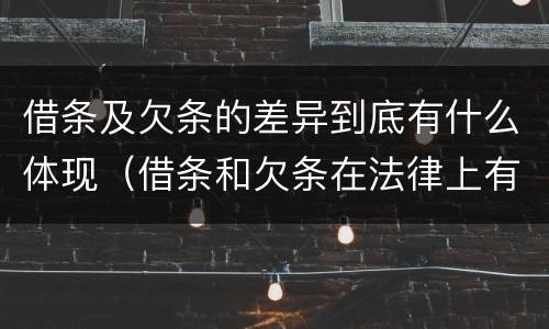借条及欠条的差异到底有什么体现（借条和欠条在法律上有什么不一样的地方）
