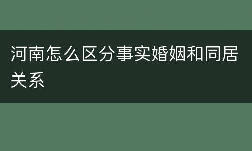 河南怎么区分事实婚姻和同居关系