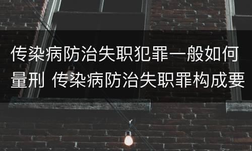传染病防治失职犯罪一般如何量刑 传染病防治失职罪构成要件