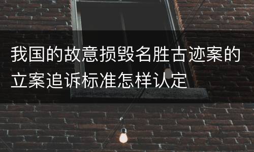 我国的故意损毁名胜古迹案的立案追诉标准怎样认定