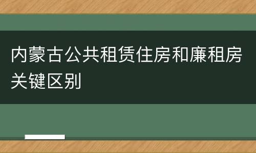 内蒙古公共租赁住房和廉租房关键区别