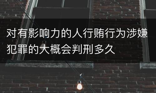 对有影响力的人行贿行为涉嫌犯罪的大概会判刑多久
