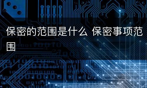 保密的范围是什么 保密事项范围