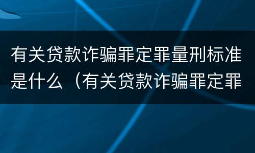 有关贷款诈骗罪定罪量刑标准是什么（有关贷款诈骗罪定罪量刑标准是什么）