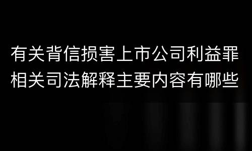 有关背信损害上市公司利益罪相关司法解释主要内容有哪些