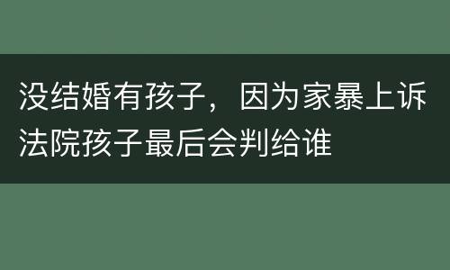 没结婚有孩子，因为家暴上诉法院孩子最后会判给谁