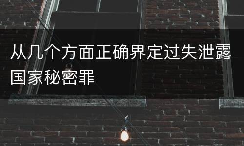 从几个方面正确界定过失泄露国家秘密罪