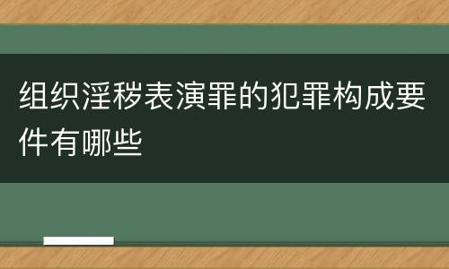 组织淫秽表演罪的犯罪构成要件有哪些