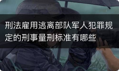 刑法雇用逃离部队军人犯罪规定的刑事量刑标准有哪些