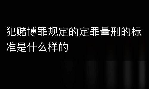 犯赌博罪规定的定罪量刑的标准是什么样的