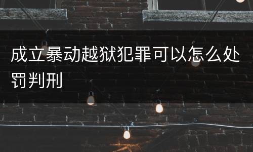 成立暴动越狱犯罪可以怎么处罚判刑
