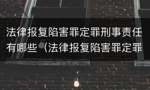 法律报复陷害罪定罪刑事责任有哪些（法律报复陷害罪定罪刑事责任有哪些类型）