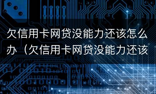 欠信用卡网贷没能力还该怎么办（欠信用卡网贷没能力还该怎么办理）